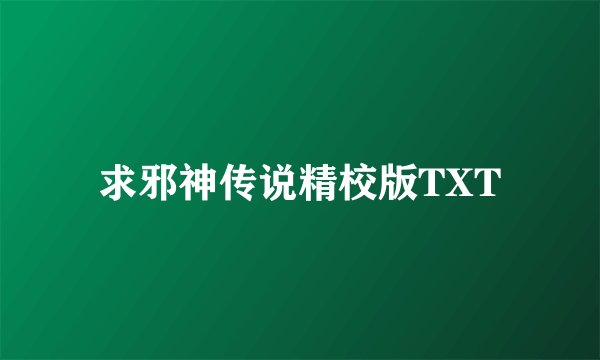 求邪神传说精校版TXT