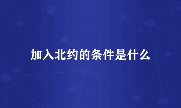 加入北约的条件是什么