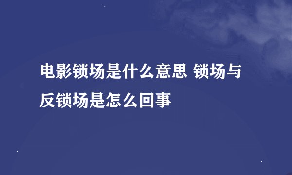 电影锁场是什么意思 锁场与反锁场是怎么回事