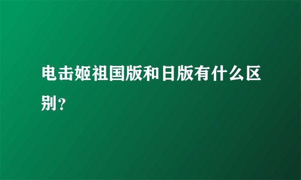 电击姬祖国版和日版有什么区别？