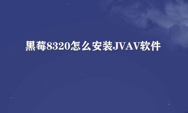 黑莓8320怎么安装JVAV软件