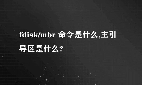 fdisk/mbr 命令是什么,主引导区是什么?