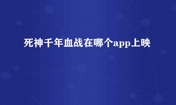 死神千年血战在哪个app上映