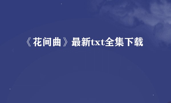 《花间曲》最新txt全集下载