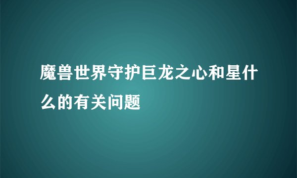 魔兽世界守护巨龙之心和星什么的有关问题