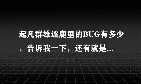 起凡群雄逐鹿里的BUG有多少，告诉我一下，还有就是后期猴子要怎么出装备，才好打？