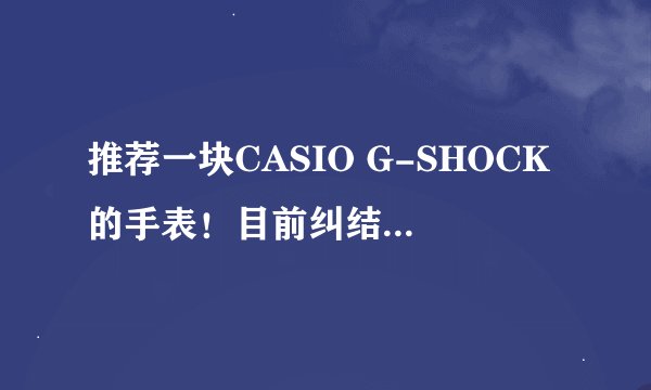 推荐一块CASIO G-SHOCK的手表！目前纠结在G-9000、G-5600E、G-6900三块中