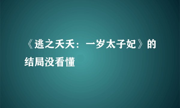 《逃之夭夭：一岁太子妃》的结局没看懂