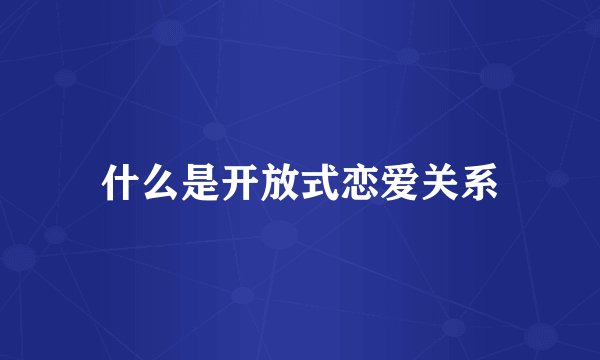 什么是开放式恋爱关系