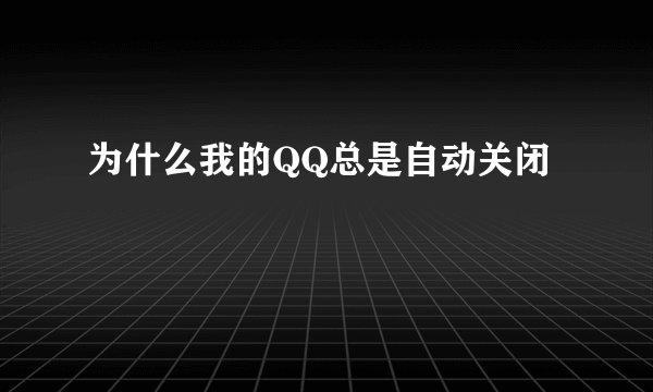 为什么我的QQ总是自动关闭