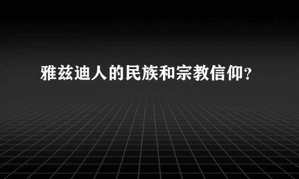 雅兹迪人的民族和宗教信仰？