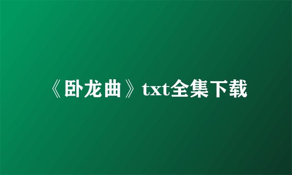 《卧龙曲》txt全集下载