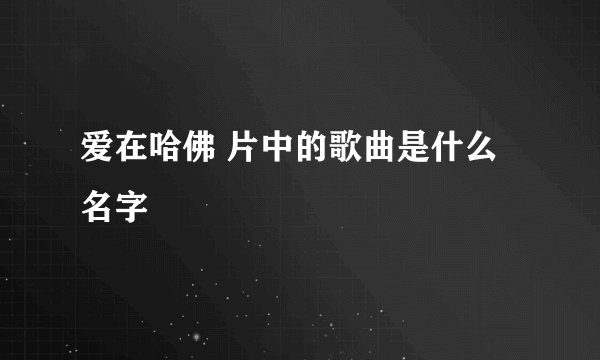 爱在哈佛 片中的歌曲是什么名字