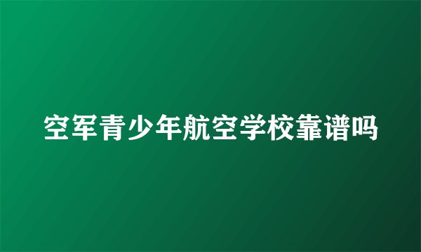 空军青少年航空学校靠谱吗