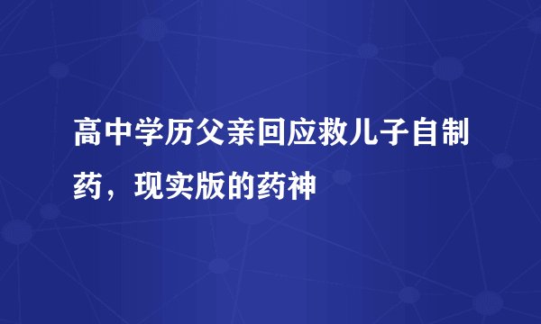 高中学历父亲回应救儿子自制药，现实版的药神