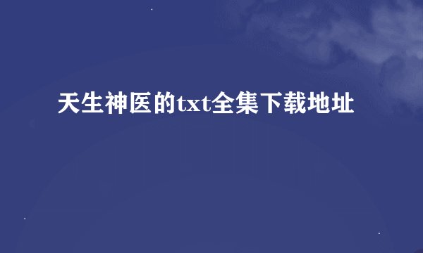 天生神医的txt全集下载地址