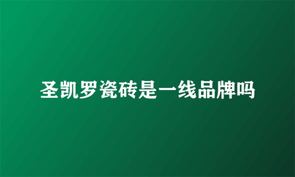 圣凯罗瓷砖是一线品牌吗