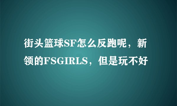 街头篮球SF怎么反跑呢，新领的FSGIRLS，但是玩不好