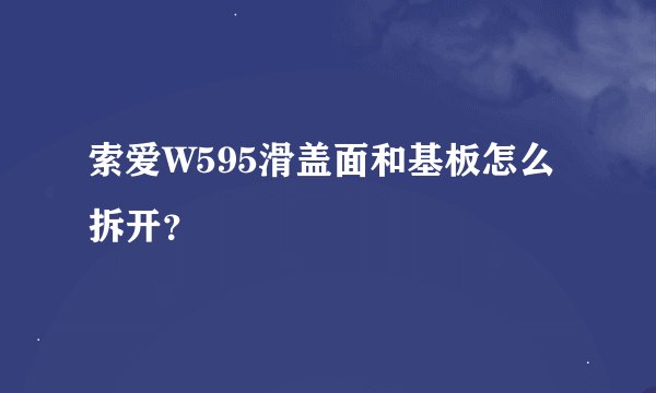 索爱W595滑盖面和基板怎么拆开？