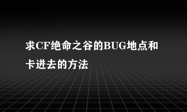 求CF绝命之谷的BUG地点和卡进去的方法