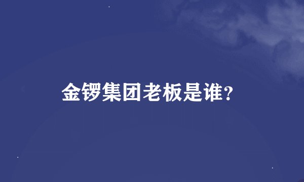 金锣集团老板是谁？
