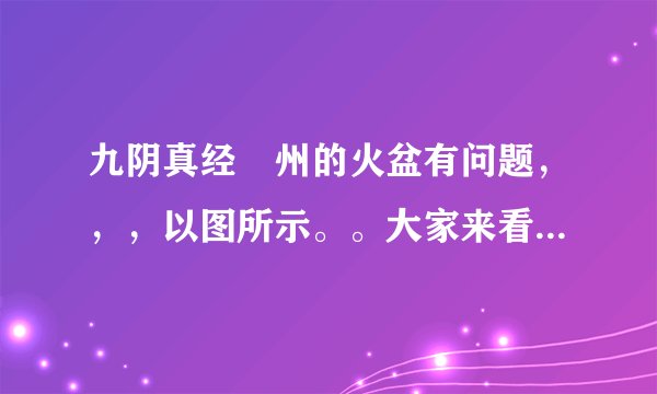 九阴真经蘇州的火盆有问题，，，以图所示。。大家来看看，气死你