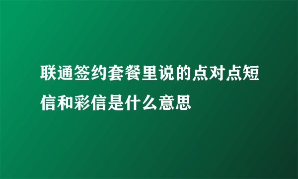 联通签约套餐里说的点对点短信和彩信是什么意思