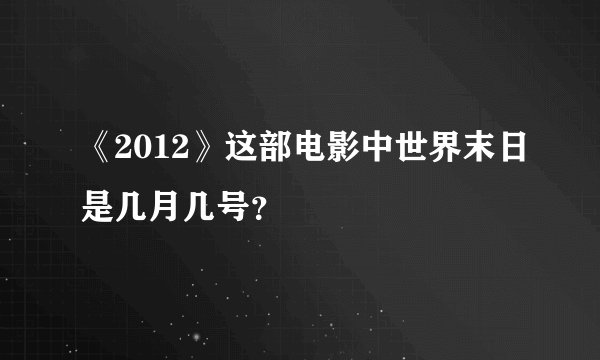 《2012》这部电影中世界末日是几月几号？
