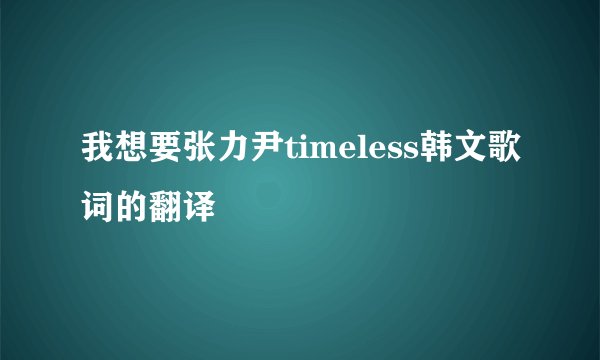 我想要张力尹timeless韩文歌词的翻译