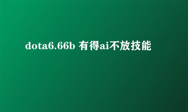 dota6.66b 有得ai不放技能