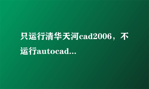 只运行清华天河cad2006，不运行autocad2006怎么办