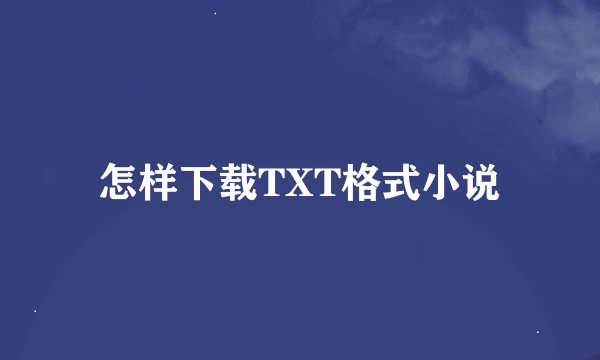 怎样下载TXT格式小说