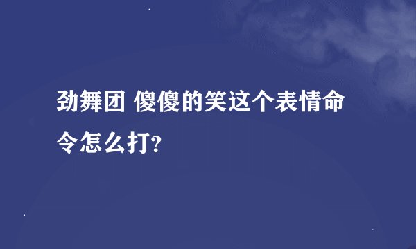 劲舞团 傻傻的笑这个表情命令怎么打？