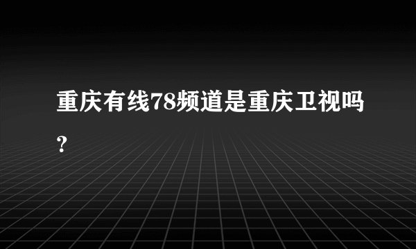 重庆有线78频道是重庆卫视吗？