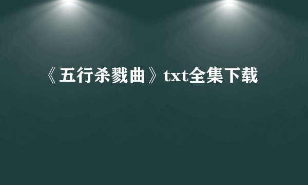 《五行杀戮曲》txt全集下载