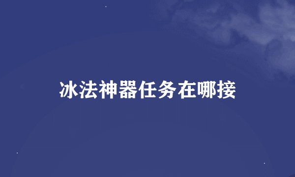 冰法神器任务在哪接