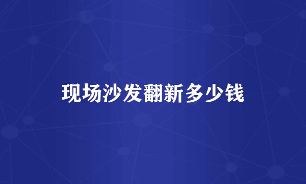 现场沙发翻新多少钱