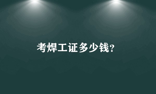 考焊工证多少钱？