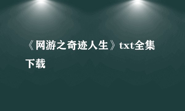 《网游之奇迹人生》txt全集下载