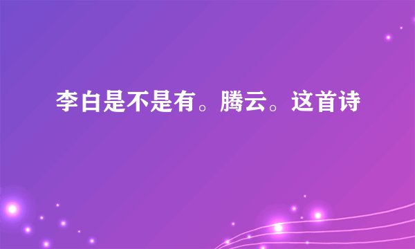李白是不是有。腾云。这首诗