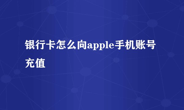 银行卡怎么向apple手机账号充值