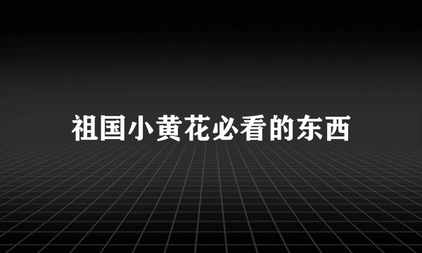 祖国小黄花必看的东西