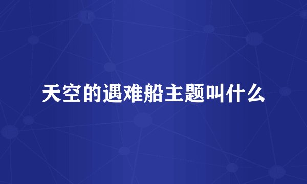 天空的遇难船主题叫什么
