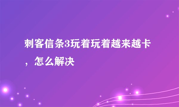 刺客信条3玩着玩着越来越卡，怎么解决