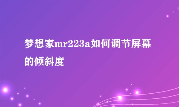 梦想家mr223a如何调节屏幕的倾斜度