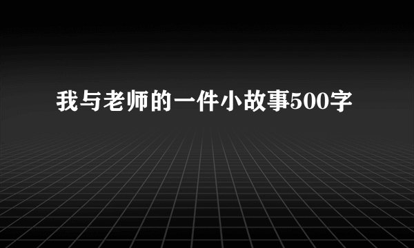我与老师的一件小故事500字