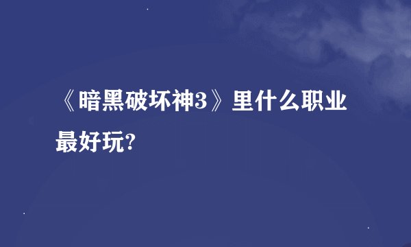 《暗黑破坏神3》里什么职业最好玩?