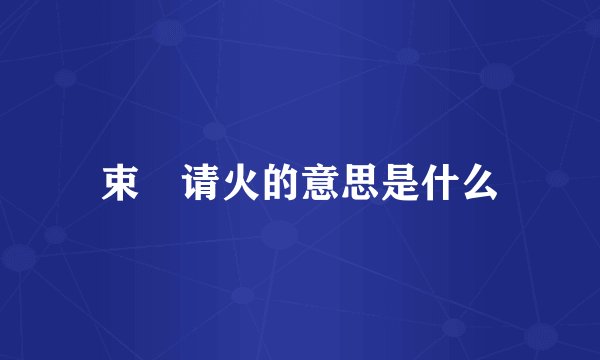 束缊请火的意思是什么