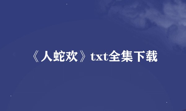 《人蛇欢》txt全集下载