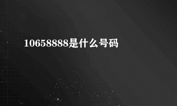 10658888是什么号码